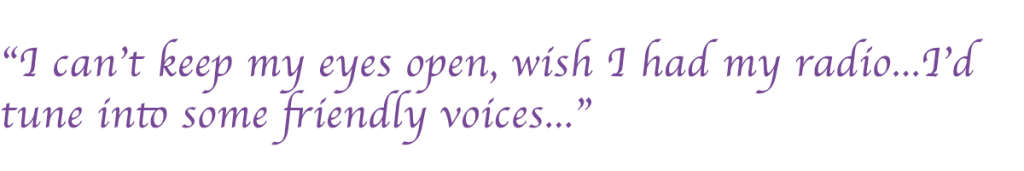 “I can't keep my eyes open, wish I had my radio...I'd tune into some friendly voices...”